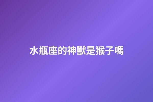 水瓶座的神獸是猴子嗎-第1張-星座運(yùn)勢-玄機(jī)派