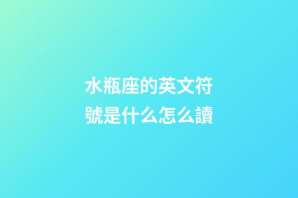 水瓶座的英文符號是什么怎么讀-第1張-星座運勢-玄機派