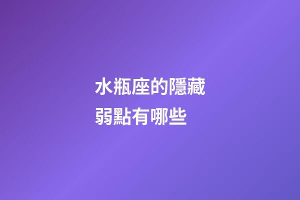 水瓶座的隱藏弱點有哪些-第1張-星座運勢-玄機派