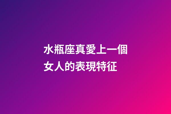 水瓶座真愛上一個女人的表現特征-第1張-星座運勢-玄機派