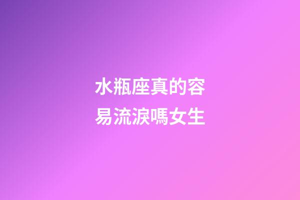 水瓶座真的容易流淚嗎女生-第1張-星座運勢-玄機派