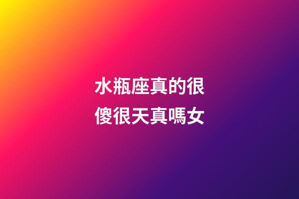 水瓶座真的很傻很天真嗎女-第1張-星座運勢-玄機派