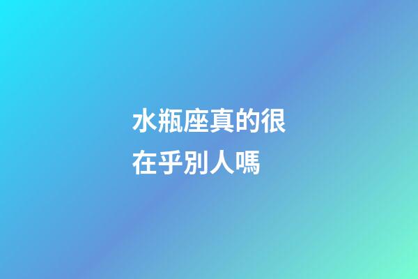 水瓶座真的很在乎別人嗎-第1張-星座運(yùn)勢-玄機(jī)派