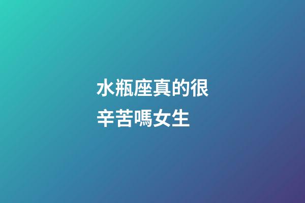 水瓶座真的很辛苦嗎女生-第1張-星座運勢-玄機派