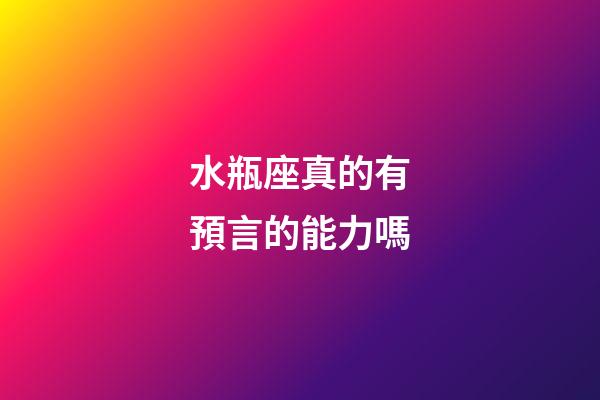 水瓶座真的有預言的能力嗎-第1張-星座運勢-玄機派