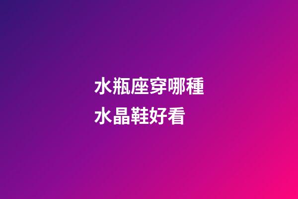 水瓶座穿哪種水晶鞋好看-第1張-星座運(yùn)勢-玄機(jī)派