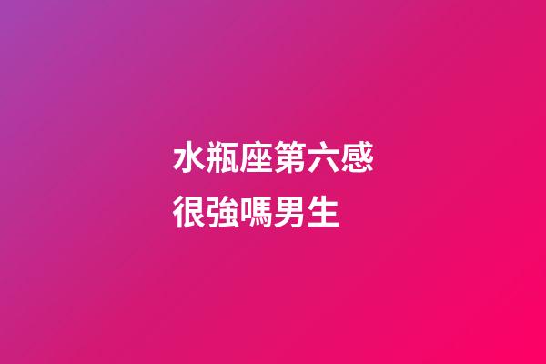 水瓶座第六感很強嗎男生-第1張-星座運勢-玄機派