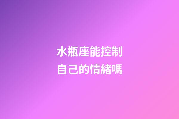 水瓶座能控制自己的情緒嗎-第1張-星座運(yùn)勢(shì)-玄機(jī)派