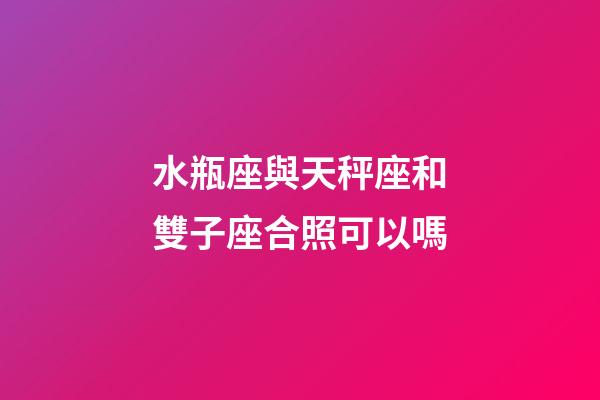水瓶座與天秤座和雙子座合照可以嗎-第1張-星座運勢-玄機派