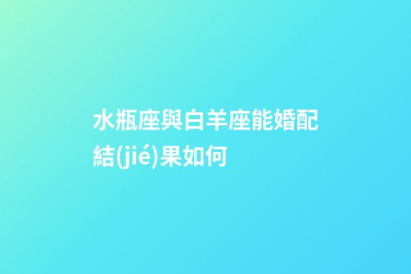 水瓶座與白羊座能婚配結(jié)果如何