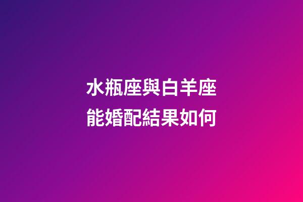 水瓶座與白羊座能婚配結果如何