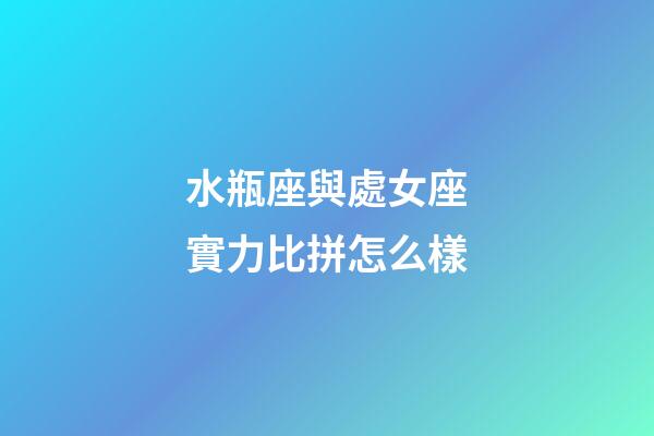 水瓶座與處女座實力比拼怎么樣-第1張-星座運勢-玄機派
