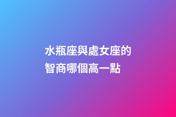 水瓶座與處女座的智商哪個高一點-第1張-星座運勢-玄機派