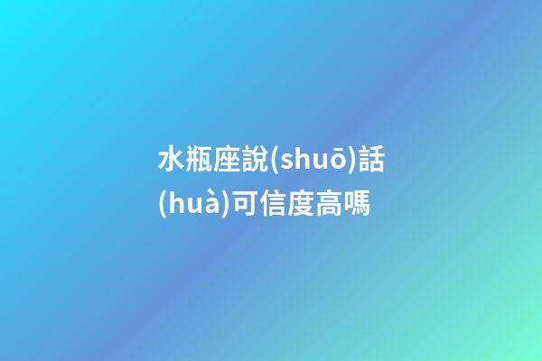 水瓶座說(shuō)話(huà)可信度高嗎-第1張-星座運(yùn)勢(shì)-玄機(jī)派
