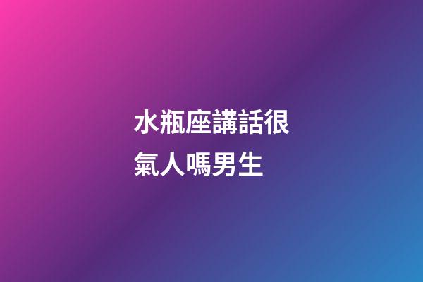 水瓶座講話很氣人嗎男生-第1張-星座運勢-玄機派