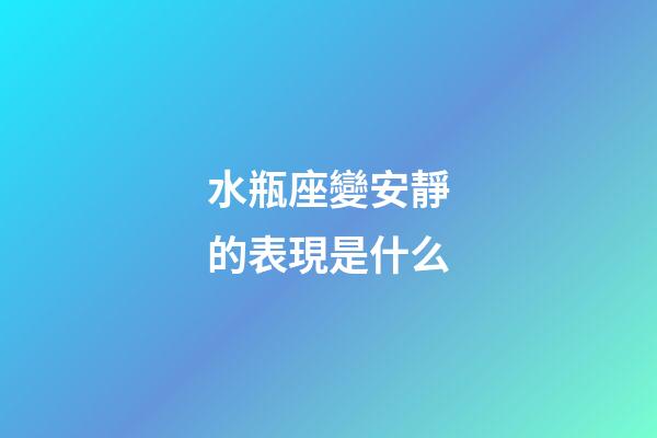 水瓶座變安靜的表現是什么-第1張-星座運勢-玄機派
