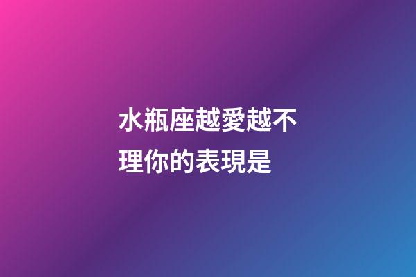 水瓶座越愛越不理你的表現是-第1張-星座運勢-玄機派