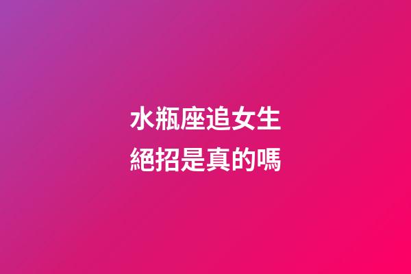 水瓶座追女生絕招是真的嗎-第1張-星座運(yùn)勢(shì)-玄機(jī)派