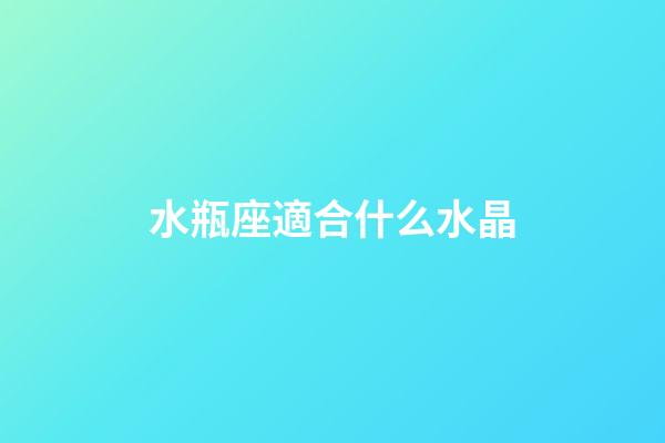 水瓶座適合什么水晶（水瓶座本命水晶）-第1張-星座運勢-玄機派