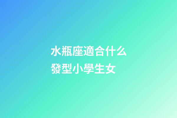 水瓶座適合什么發型小學生女-第1張-星座運勢-玄機派