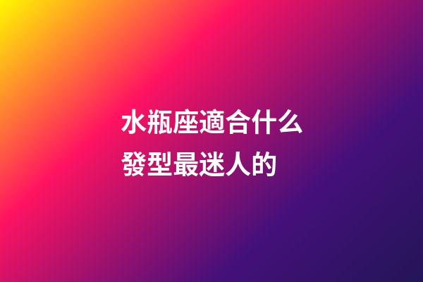 水瓶座適合什么發型最迷人的-第1張-星座運勢-玄機派