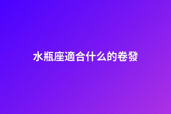 水瓶座適合什么的卷發-第1張-星座運勢-玄機派