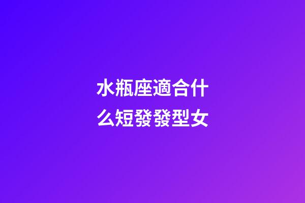 水瓶座適合什么短發發型女-第1張-星座運勢-玄機派