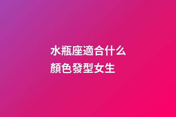 水瓶座適合什么顏色發型女生-第1張-星座運勢-玄機派