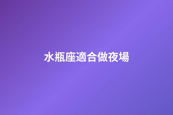 水瓶座適合做夜場-第1張-星座運勢-玄機派