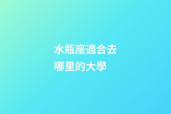 水瓶座適合去哪里的大學-第1張-星座運勢-玄機派