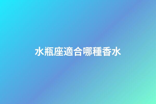 水瓶座適合哪種香水