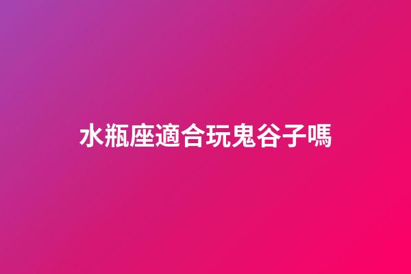水瓶座適合玩鬼谷子嗎