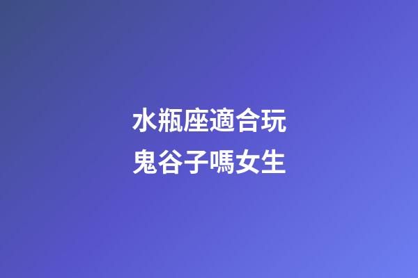 水瓶座適合玩鬼谷子嗎女生-第1張-星座運勢-玄機派