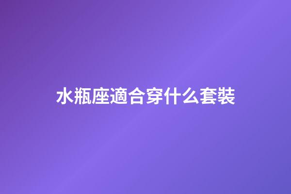 水瓶座適合穿什么套裝-第1張-星座運勢-玄機派