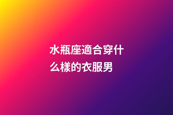 水瓶座適合穿什么樣的衣服男-第1張-星座運勢-玄機派