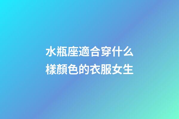 水瓶座適合穿什么樣顏色的衣服女生-第1張-星座運(yùn)勢(shì)-玄機(jī)派