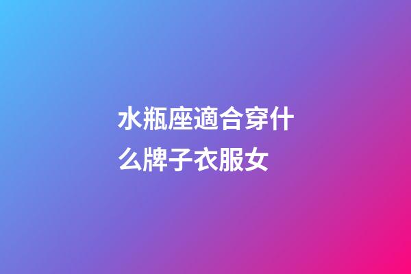 水瓶座適合穿什么牌子衣服女-第1張-星座運勢-玄機派