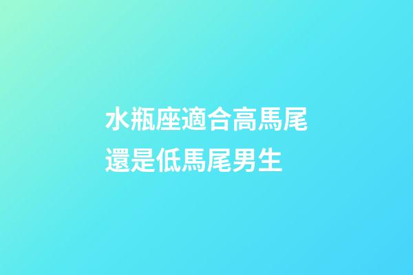 水瓶座適合高馬尾還是低馬尾男生-第1張-星座運勢-玄機派