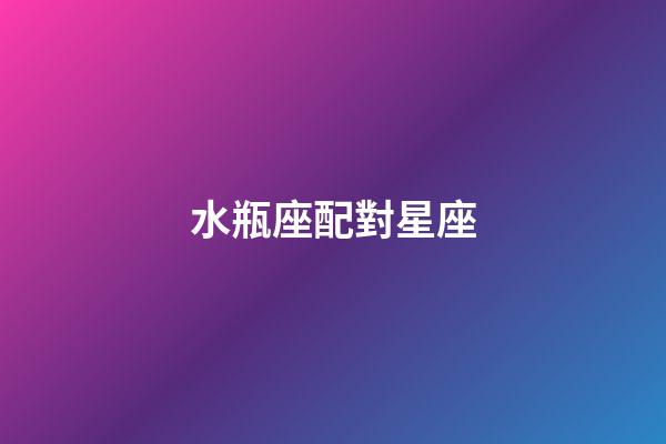 水瓶座配對星座（水瓶座的四個孽緣星座）-第1張-星座運勢-玄機派