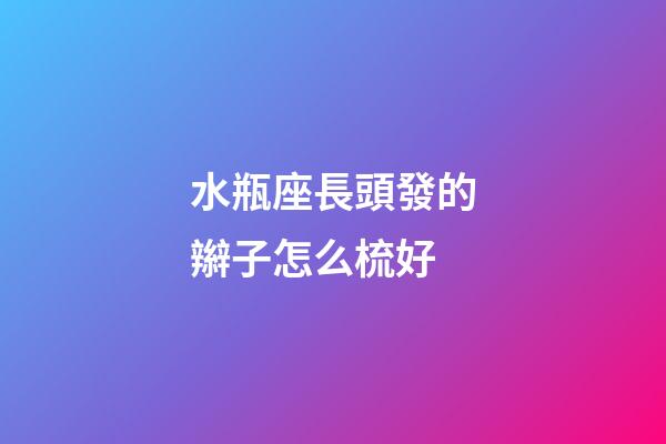 水瓶座長頭發的辮子怎么梳好-第1張-星座運勢-玄機派