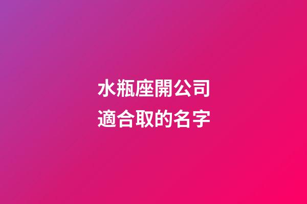 水瓶座開公司適合取的名字-第1張-星座運(yùn)勢-玄機(jī)派
