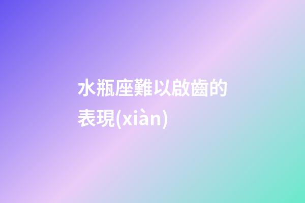 水瓶座難以啟齒的表現(xiàn)-第1張-星座運勢-玄機派