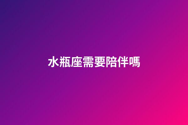 水瓶座需要陪伴嗎-第1張-星座運勢-玄機派