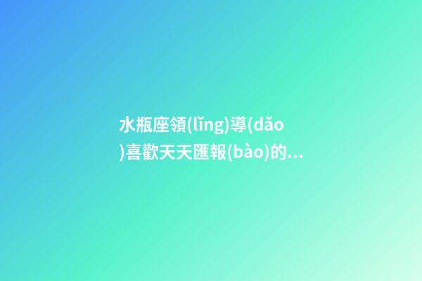 水瓶座領(lǐng)導(dǎo)喜歡天天匯報(bào)的下屬嗎-第1張-星座運(yùn)勢(shì)-玄機(jī)派