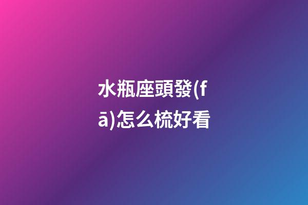 水瓶座頭發(fā)怎么梳好看-第1張-星座運(yùn)勢-玄機(jī)派