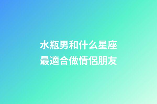 水瓶男和什么星座最適合做情侶朋友-第1張-星座運勢-玄機派