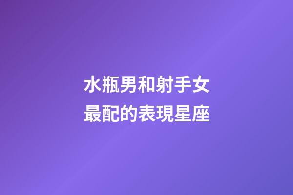 水瓶男和射手女最配的表現星座-第1張-星座運勢-玄機派