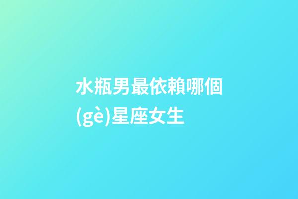 水瓶男最依賴哪個(gè)星座女生-第1張-星座運(yùn)勢(shì)-玄機(jī)派