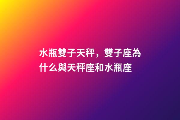 水瓶雙子天秤，雙子座為什么與天秤座和水瓶座-第1張-觀點-玄機派
