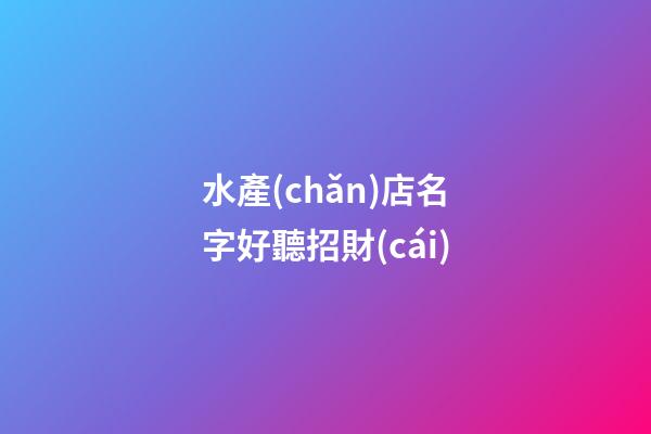 水產(chǎn)店名字好聽招財(cái)